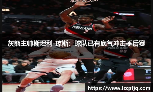 灰熊主帅斯坦利-琼斯：球队已有底气冲击季后赛