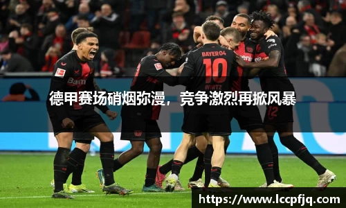 德甲赛场硝烟弥漫，竞争激烈再掀风暴
