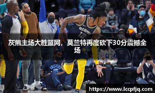 灰熊主场大胜篮网，莫兰特再度砍下30分震撼全场