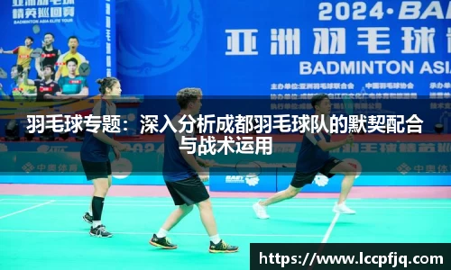 羽毛球专题：深入分析成都羽毛球队的默契配合与战术运用