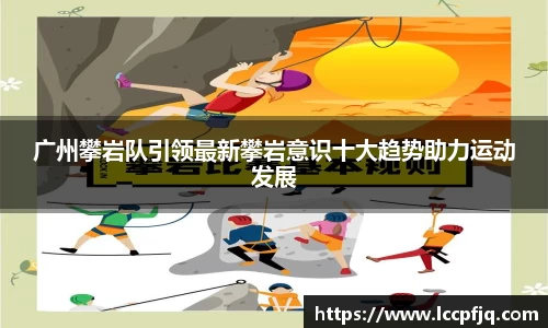 广州攀岩队引领最新攀岩意识十大趋势助力运动发展
