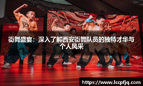 街舞盛宴：深入了解西安街舞队员的独特才华与个人风采