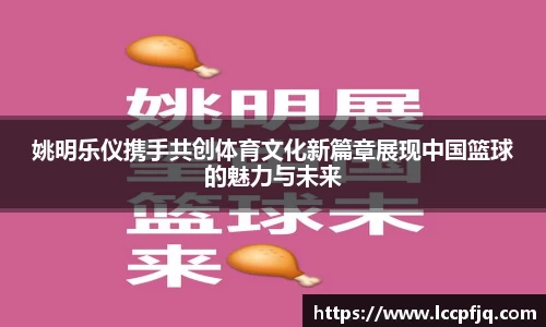 姚明乐仪携手共创体育文化新篇章展现中国篮球的魅力与未来
