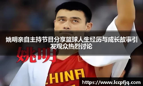 姚明亲自主持节目分享篮球人生经历与成长故事引发观众热烈讨论