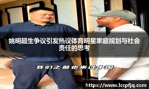 姚明超生争议引发热议体育明星家庭规划与社会责任的思考