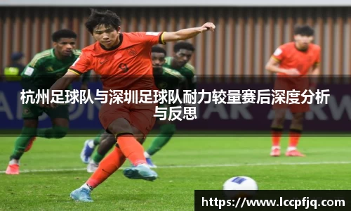 杭州足球队与深圳足球队耐力较量赛后深度分析与反思