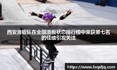 西安滑板队在全国滑板状态排行榜中荣获第七名的佳绩引发关注
