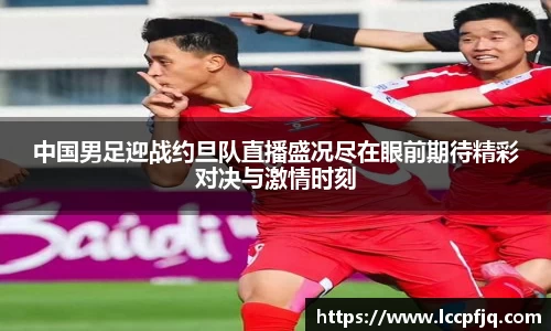 中国男足迎战约旦队直播盛况尽在眼前期待精彩对决与激情时刻