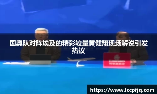 国奥队对阵埃及的精彩较量黄健翔现场解说引发热议