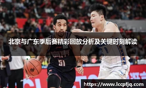 北京与广东季后赛精彩回放分析及关键时刻解读