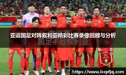 亚运国足对阵叙利亚精彩比赛录像回顾与分析