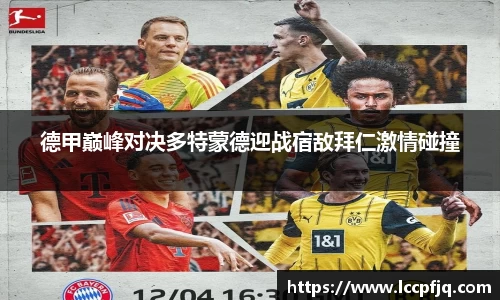 德甲巅峰对决多特蒙德迎战宿敌拜仁激情碰撞