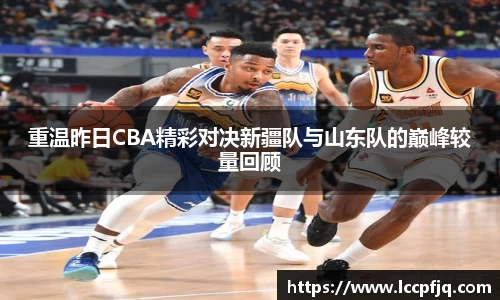 重温昨日CBA精彩对决新疆队与山东队的巅峰较量回顾