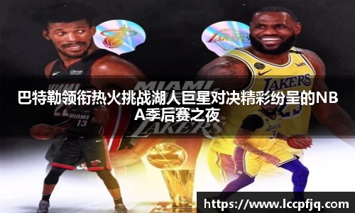 巴特勒领衔热火挑战湖人巨星对决精彩纷呈的NBA季后赛之夜
