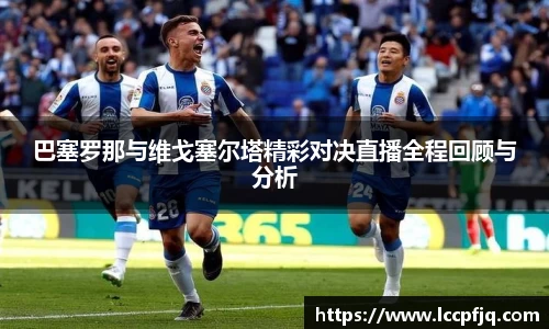 巴塞罗那与维戈塞尔塔精彩对决直播全程回顾与分析