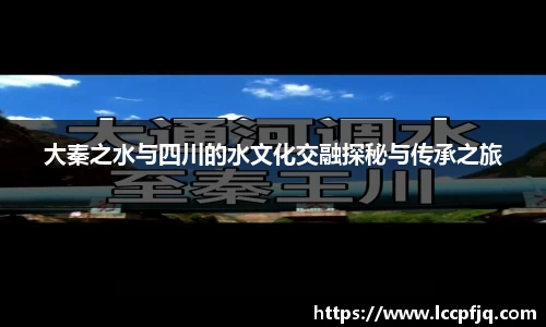 大秦之水与四川的水文化交融探秘与传承之旅