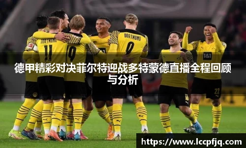 德甲精彩对决菲尔特迎战多特蒙德直播全程回顾与分析