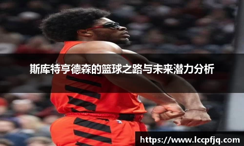 斯库特亨德森的篮球之路与未来潜力分析