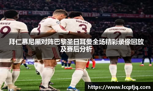 拜仁慕尼黑对阵巴黎圣日耳曼全场精彩录像回放及赛后分析