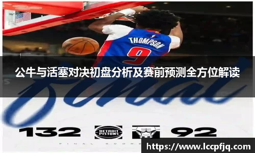 公牛与活塞对决初盘分析及赛前预测全方位解读