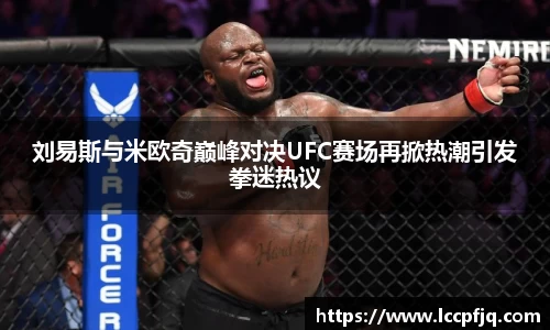 刘易斯与米欧奇巅峰对决UFC赛场再掀热潮引发拳迷热议