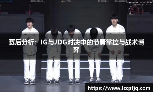赛后分析：IG与JDG对决中的节奏掌控与战术博弈