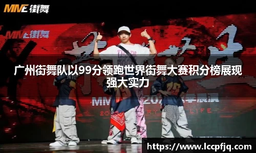 广州街舞队以99分领跑世界街舞大赛积分榜展现强大实力