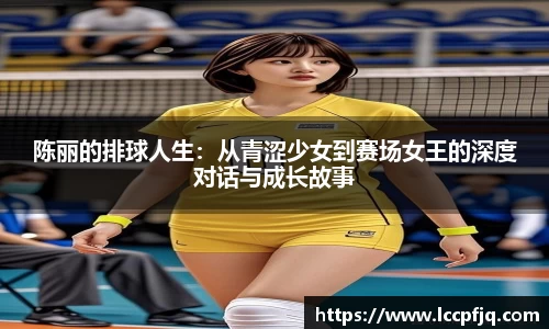 陈丽的排球人生：从青涩少女到赛场女王的深度对话与成长故事