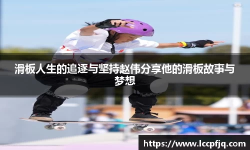 滑板人生的追逐与坚持赵伟分享他的滑板故事与梦想