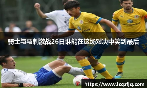 emc易倍骑士与马刺激战26日谁能在这场对决中笑到最后