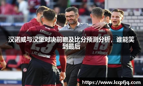 emc易倍汉诺威与汉堡对决前瞻及比分预测分析，谁能笑到最后