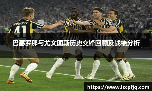 emc易倍巴塞罗那与尤文图斯历史交锋回顾及战绩分析